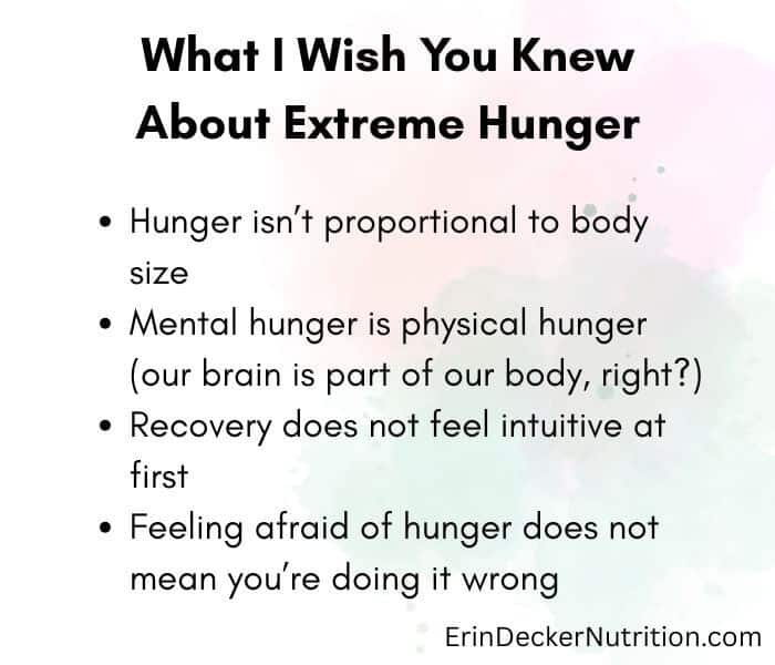 A text image with the heading "What I wish you knew about extreme hunger". It includes the following bullet points:
Hunger isn’t proportional to body size
Mental hunger is physical hunger (our brain is part of our body, right?)
Recovery does not feel intuitive at first
Feeling afraid of hunger does not mean you’re doing it wrong